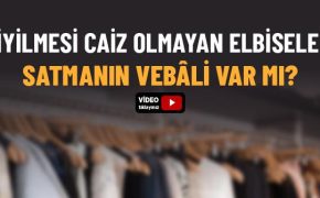 Giyilmesi Caiz Olmayan Elbiseleri Satmanın Vebâli Var mıdır?