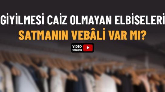 Giyilmesi Caiz Olmayan Elbiseleri Satmanın Vebâli Var mıdır?